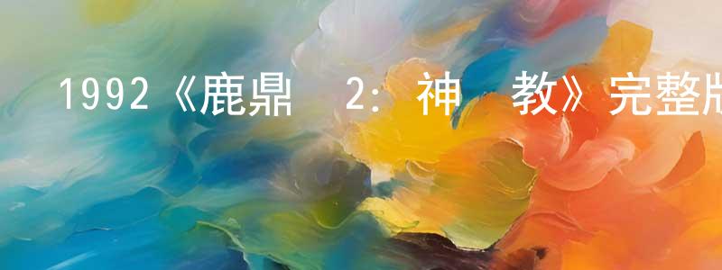 蔡文暉的動漫綜藝大全,1992《鹿鼎記2:神龍教》完整版電影/在線觀看/百度云-美劇天堂